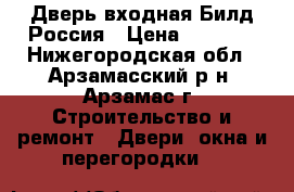 Дверь входная Билд Россия › Цена ­ 7 990 - Нижегородская обл., Арзамасский р-н, Арзамас г. Строительство и ремонт » Двери, окна и перегородки   